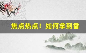 焦点热点！如何拿到香烟内部最低价“成千论万”