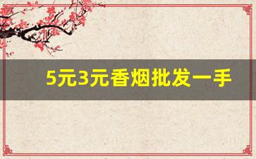 5元3元香烟批发一手货源-正宗烟批发便宜一条十元以下