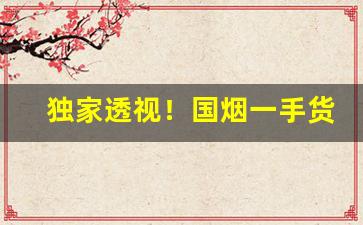 独家透视！国烟一手货源厂家直销“不知端倪”