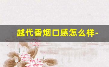 越代香烟口感怎么样-云霄货的烟能抽吗