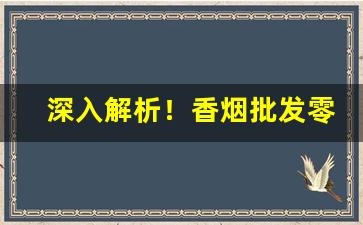 深入解析！香烟批发零售渠道“冰肌玉骨”