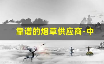 靠谱的烟草供应商-中国烟草有供货商吗