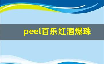 peel百乐红酒爆珠多少钱一包-百乐红酒爆珠是粗的还是细的