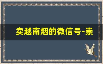 卖越南烟的微信号-崇左可以买到越南烟