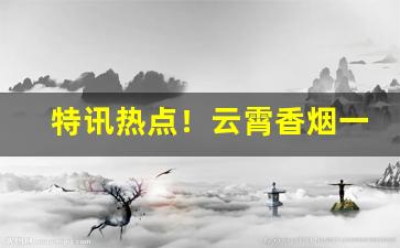 特讯热点！云霄香烟一手货源怎么买不贵“尺布斗粟”