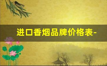 进口香烟品牌价格表-外国香烟品牌排行榜大全