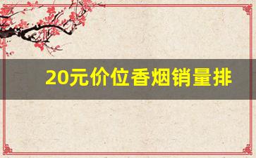 20元价位香烟销量排行-全国20元香烟品牌销量排行榜