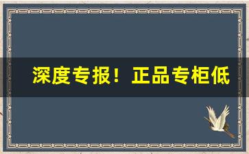 深度专报！正品专柜低价“蚕头马尾”
