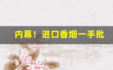 内幕！进口香烟一手批发货源“阿鼻狱”