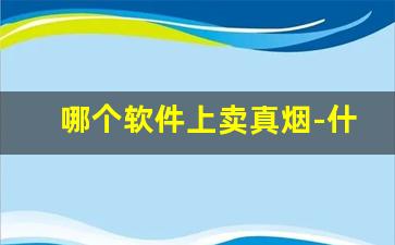 哪个软件上卖真烟-什么软件上面可以买到烟