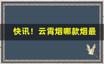 快讯！云霄烟哪款烟最好抽“斩钉截铁”