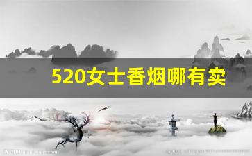 520女士香烟哪有卖-520女士香烟价格表