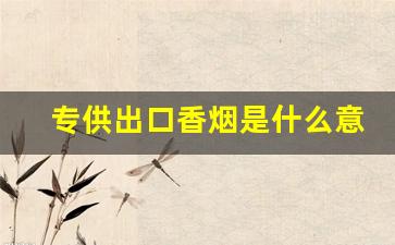 专供出口香烟是什么意思-出口的香烟和国内的价格一样吗
