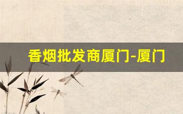 香烟批发商厦门-厦门罐装香烟一般哪里有卖