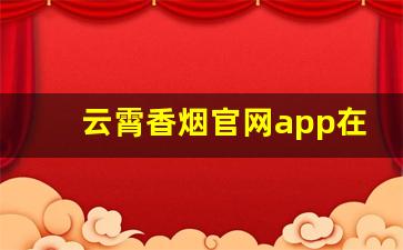 云霄香烟官网app在哪里-云霄香烟的地址可以找到吗