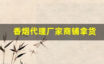 香烟代理厂家商铺拿货渠道制作商-香烟批发店怎么开能火