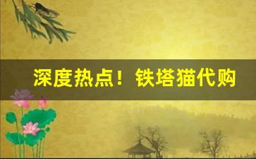 深度热点！铁塔猫代购多少钱一条“臭不可闻”