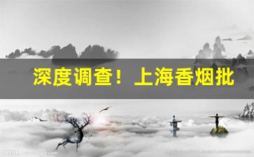 深度调查！上海香烟批发厂家直销“气骄志满”