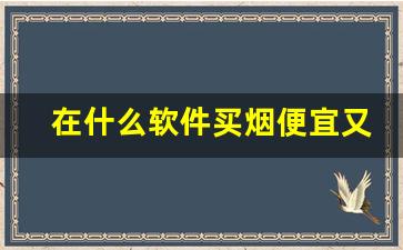 在什么软件买烟便宜又好抽-网上哪个平台烟好抽