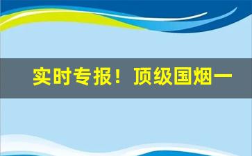实时专报！顶级国烟一手货源批发“万事如意”