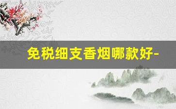 免税细支香烟哪款好-好看的细支香烟排行榜