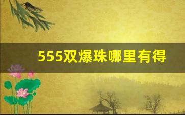 555双爆珠哪里有得买-555爆珠在实体店多少钱