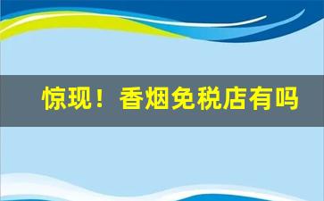 惊现！香烟免税店有吗“超迈绝伦”