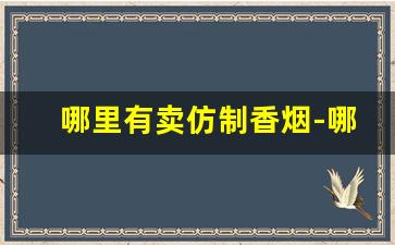 哪里有卖仿制香烟-哪里有专门卖的香烟