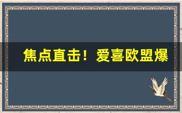 焦点直击！爱喜欧盟爆“斗酒学士”