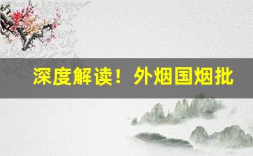 深度解读！外烟国烟批发小仓库“才华超众”