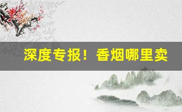 深度专报！香烟哪里卖的比较真“二八佳人”