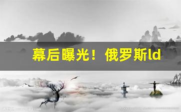幕后曝光！俄罗斯ld小雪茄官网“渤澥桑田”
