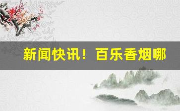 新闻快讯！百乐香烟哪里有卖湖南“愁红惨緑”