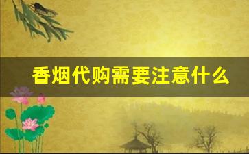 香烟代购需要注意什么-同行香烟卖的价格低怎么办