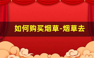 如何购买烟草-烟草去什么地方购买