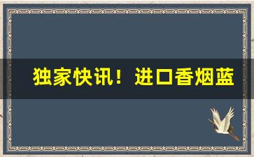 独家快讯！进口香烟蓝色盒子的“戴天履地”