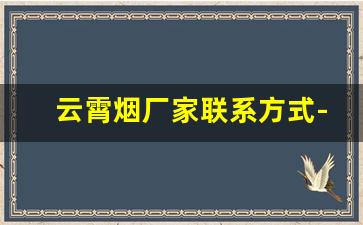 云霄烟厂家联系方式-哪里有批发云霄烟的