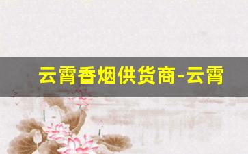 云霄香烟供货商-云霄大重九99香烟价格