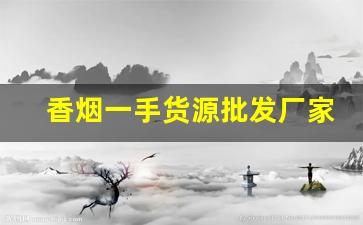 香烟一手货源批发厂家产品