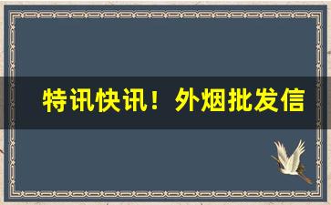 特讯快讯！外烟批发信誉“干戈满眼”