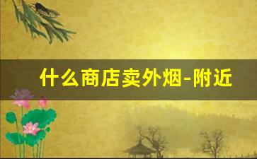 什么商店卖外烟-附近卖外烟