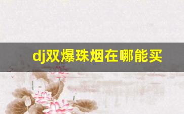dj双爆珠烟在哪能买到-djmix烟多少钱一盒