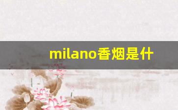 milano香烟是什么国家的-milano香烟价格查询表