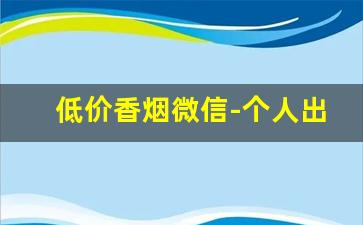 低价香烟微信-个人出手香烟