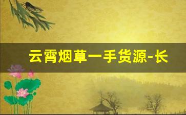 云霄烟草一手货源-长白山烟草多少钱
