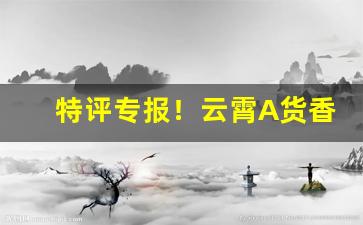 特评专报！云霄A货香烟稳定联系方式“半死半活”