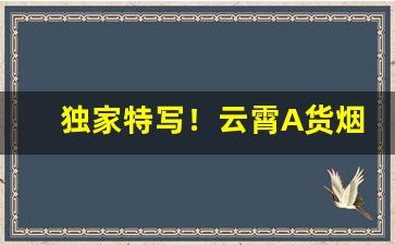 独家特写！云霄A货烟联系方式？网上哪里有卖烟的“避而不谈”