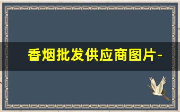 香烟批发供应商图片-香烟供货商联系方式