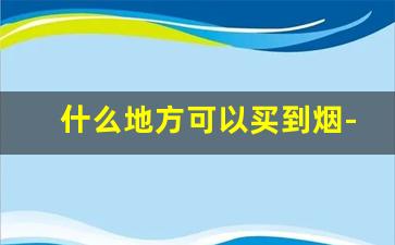 什么地方可以买到烟-哪里买烟最好