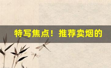 特写焦点！推荐卖烟的微信“耳闻则诵”
